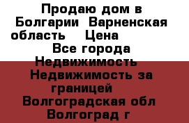 Продаю дом в Болгарии, Варненская область. › Цена ­ 62 000 - Все города Недвижимость » Недвижимость за границей   . Волгоградская обл.,Волгоград г.